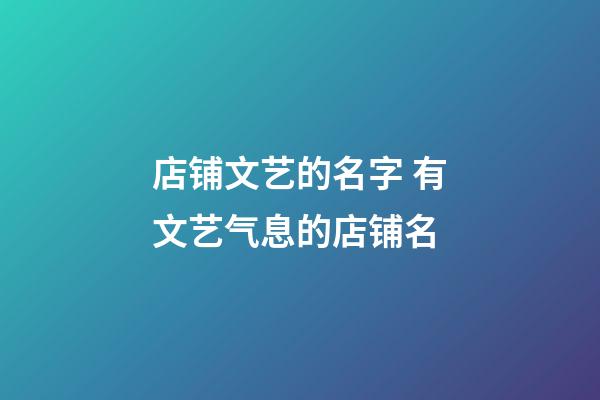 店铺文艺的名字 有文艺气息的店铺名-第1张-店铺起名-玄机派